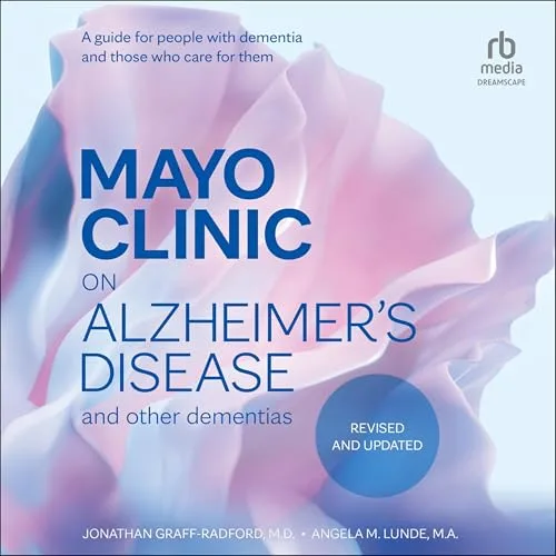 Mayo Clinic on Alzheimer’s Disease and Other Dementias (Revised and Updated) By Jonathon Graff-Radford M.D., Angela Lunde M.A.